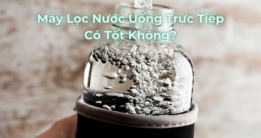 Máy Lọc Nước Uống Trực Tiếp Có Tốt Không?